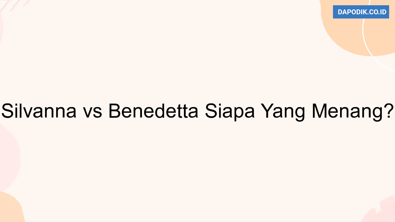 Silvanna vs Benedetta Siapa Yang Menang?